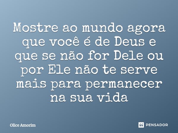 ⁠Mostre ao mundo agora que você é de Deus e que se não for Dele ou por Ele não te serve mais para permanecer na sua vida... Frase de Olice Amorim.