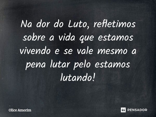 ⁠Na dor do Luto, refletimos sobre a vida que estamos vivendo e se vale mesmo a pena lutar pelo estamos lutando!... Frase de Olice Amorim.