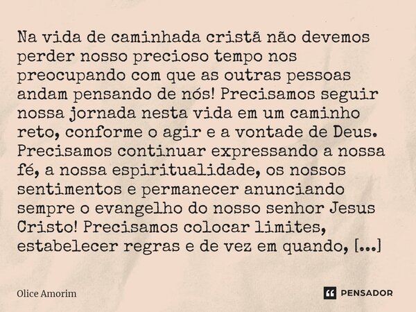 ⁠Na vida de caminhada cristã não devemos perder nosso precioso tempo nos preocupando com que as outras pessoas andam pensando de nós! Precisamos seguir nossa jo... Frase de Olice Amorim.