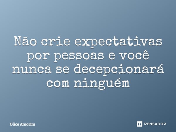 ⁠Não crie expectativas por pessoas e você nunca se decepcionará com ninguém... Frase de Olice Amorim.