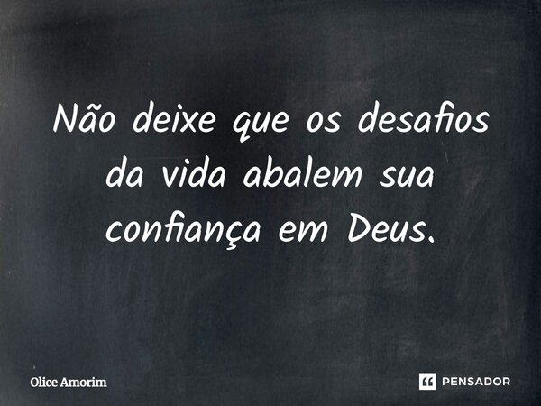 Não deixe que os desafios da vida abalem sua confiança em Deus.... Frase de Olice Amorim.
