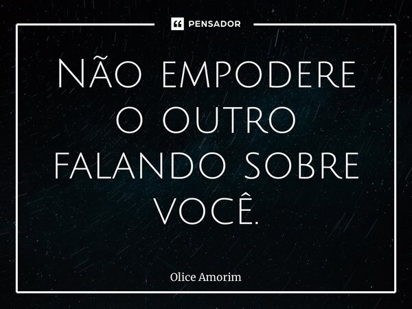 ⁠Não empodere o outro falando sobre você.... Frase de Olice Amorim.