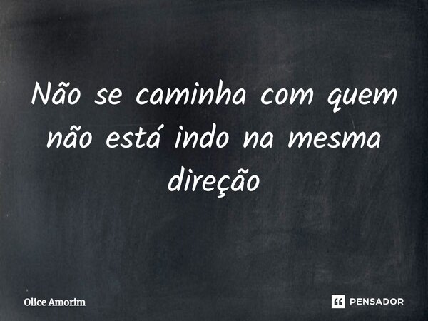 ⁠Não se caminha com quem não está indo na mesma direção... Frase de Olice Amorim.