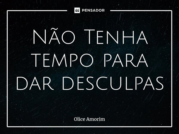 ⁠Não Tenha tempo para dar desculpas... Frase de Olice Amorim.