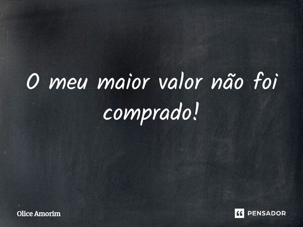 ⁠O meu maior valor não foi comprado!... Frase de Olice Amorim.