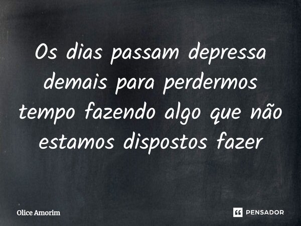 ⁠Os dias passam depressa demais para perdermos tempo fazendo algo que não estamos dispostos fazer... Frase de Olice Amorim.