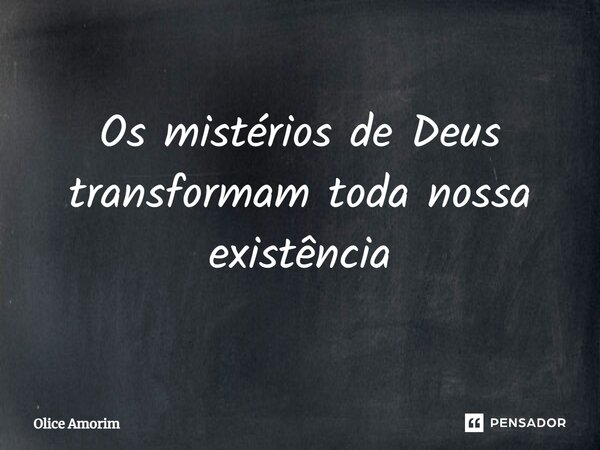 ⁠Os mistérios de Deus transformam toda nossa existência... Frase de Olice Amorim.