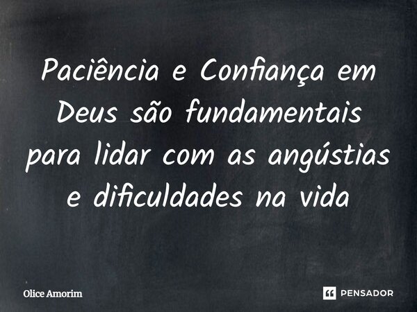 Paciência e Confiança em Deus são fundamentais para lidar com as angústias e dificuldades na vida... Frase de Olice Amorim.