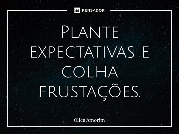 ⁠Plante expectativas e colha frustações.... Frase de Olice Amorim.