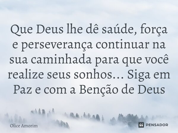 ⁠Que Deus lhe dê saúde, força e perseverança continuar na sua caminhada para que você realize seus sonhos... Siga em Paz e com a Benção de Deus... Frase de Olice Amorim.