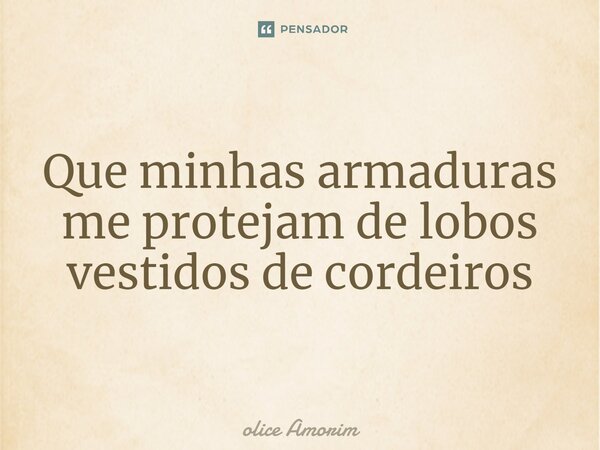 ⁠Que minhas armaduras me protejam de lobos vestidos de cordeiros... Frase de Olice Amorim.