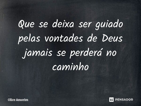 ⁠Que se deixa ser guiado pelas vontades de Deus jamais se perderá no caminho... Frase de Olice Amorim.