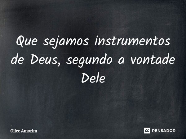 ⁠Que sejamos instrumentos de Deus, segundo a vontade Dele... Frase de Olice Amorim.