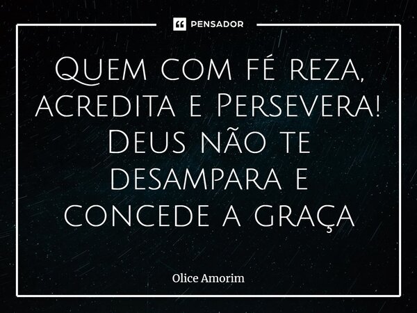 ⁠Quem com fé reza, acredita e Persevera! Deus não te desampara e concede a graça... Frase de Olice Amorim.