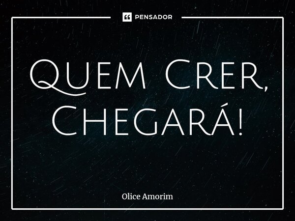 ⁠Quem Crer, Chegará!... Frase de Olice Amorim.