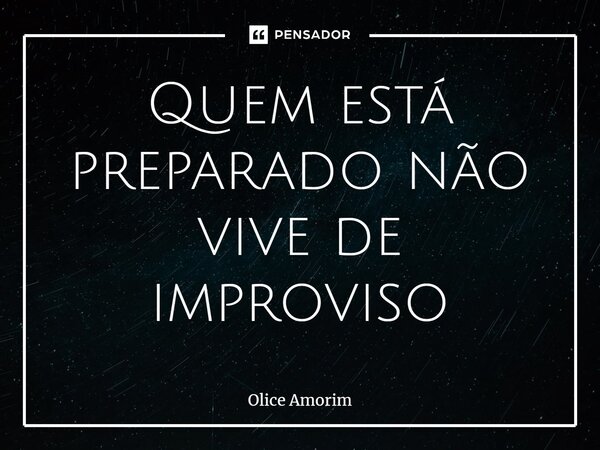 ⁠Quem está preparado não vive de improviso... Frase de Olice Amorim.