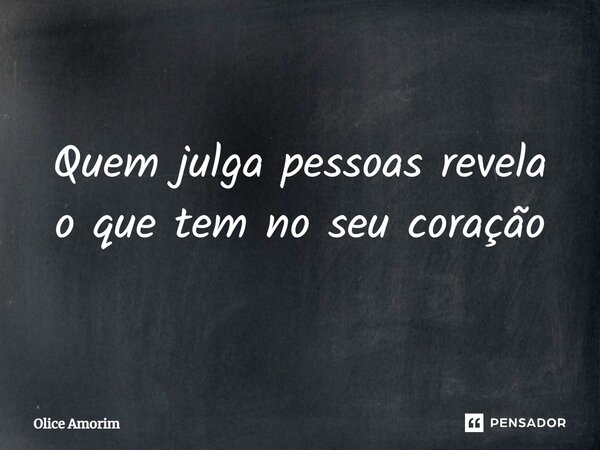 ⁠Quem julga pessoas revela o que tem no seu coração... Frase de Olice Amorim.