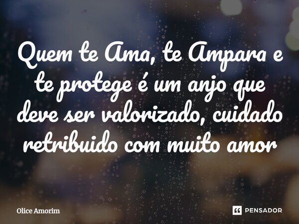 ⁠Quem te Ama, te Ampara e te protege é um anjo que deve ser valorizado, cuidado retribuído com muito amor... Frase de Olice Amorim.