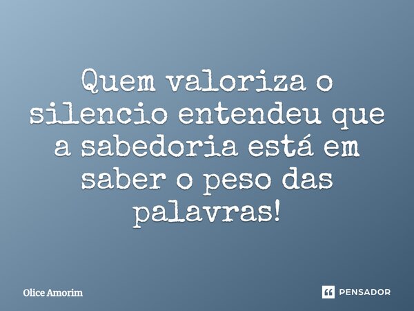 ⁠Quem valoriza o silencio entendeu que a sabedoria está em saber o peso das palavras!... Frase de Olice Amorim.