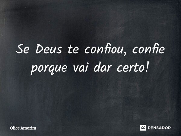 ⁠Se Deus te confiou, confie porque vai dar certo!... Frase de Olice Amorim.