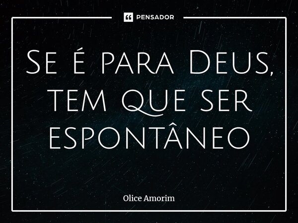 ⁠Se é para Deus, tem que ser espontâneo... Frase de Olice Amorim.