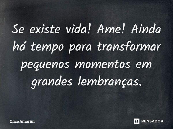 ⁠Se existe vida! Ame! Ainda há tempo para transformar pequenos momentos em grandes lembranças.... Frase de Olice Amorim.