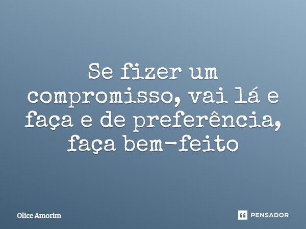 ⁠Se fizer um compromisso, vai lá e faça e de preferência, faça bem-feito... Frase de Olice Amorim.