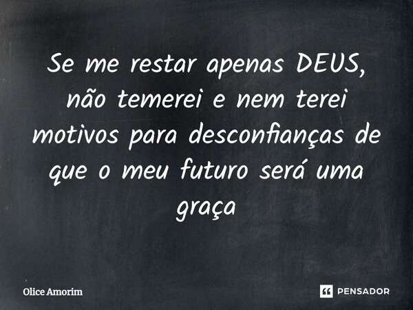 ⁠Se me restar apenas DEUS, não temerei e nem terei motivos para desconfianças de que o meu futuro será uma graça... Frase de Olice Amorim.