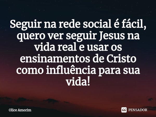 ⁠Seguir na rede social é fácil, quero ver seguir Jesus na vida real e usar os ensinamentos de Cristo como influência para sua vida!... Frase de Olice Amorim.