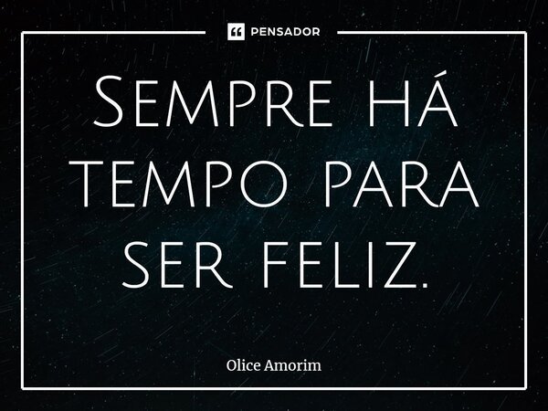 ⁠Sempre há tempo para ser feliz.... Frase de Olice Amorim.