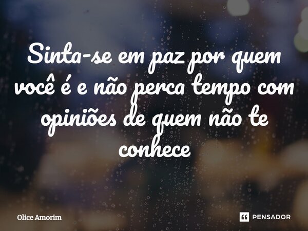 ⁠Sinta-se em paz por quem você é e não perca tempo com opiniões de quem não te conhece... Frase de Olice Amorim.