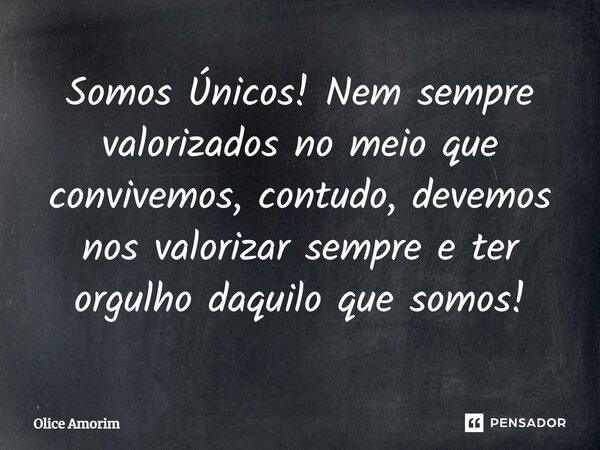 ⁠Somos Únicos! Nem sempre valorizados no meio que convivemos, contudo, devemos nos valorizar sempre e ter orgulho daquilo que somos!... Frase de Olice Amorim.