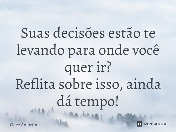 ⁠Suas decisões estão te levando para onde você quer ir? Reflita sobre isso, ainda dá tempo!... Frase de Olice Amorim.