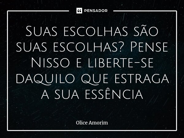 ⁠⁠Suas escolhas são suas escolhas? Pense Nisso e liberte-se daquilo que estraga a sua essência... Frase de Olice Amorim.