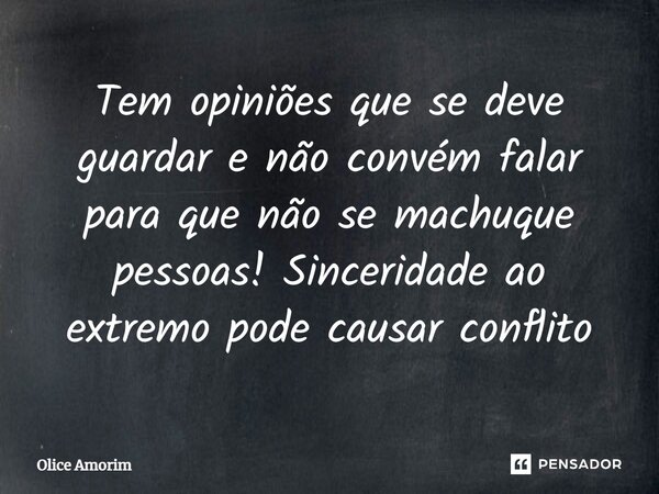 ⁠Tem opiniões que se deve guardar e não convém falar para que não se machuque pessoas! Sinceridade ao extremo pode causar conflito... Frase de Olice Amorim.