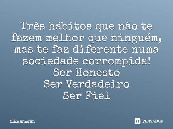 ⁠Três hábitos que não te fazem melhor que ninguém, mas te faz diferente numa sociedade corrompida!
Ser Honesto
Ser Verdadeiro
Ser Fiel... Frase de Olice Amorim.