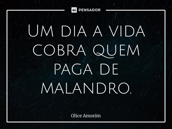 ⁠Um dia a vida cobra quem paga de malandro.... Frase de Olice Amorim.