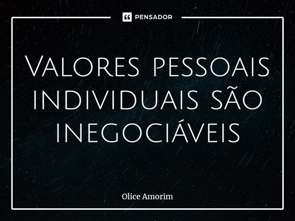 ⁠Valores pessoais individuais são inegociáveis... Frase de Olice Amorim.