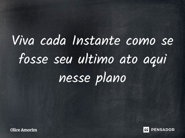⁠Viva cada Instante como se fosse seu ultimo ato aqui nesse plano... Frase de Olice Amorim.