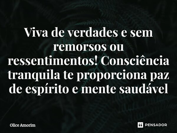 ⁠Viva de verdades e sem remorsos ou ressentimentos! Consciência tranquila te proporciona paz de espírito e mente saudável... Frase de Olice Amorim.