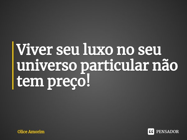 ⁠Viver seu luxo no seu universo particular não tem preço!... Frase de Olice Amorim.