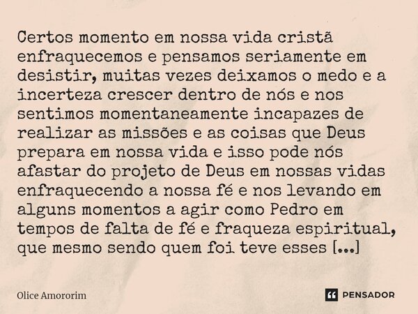 ⁠Certos momento em nossa vida cristã enfraquecemos e pensamos seriamente em desistir, muitas vezes deixamos o medo e a incerteza crescer dentro de nós e nos sen... Frase de Olice Amororim.