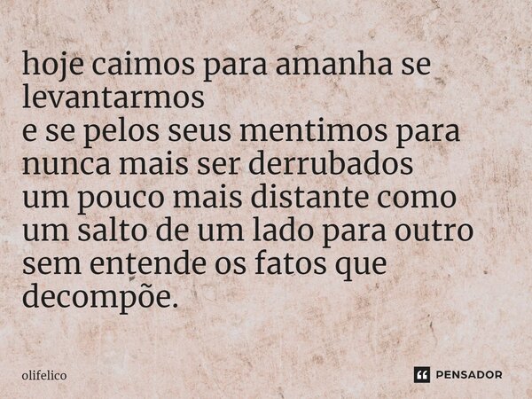 ⁠hoje caimos para amanha se levantarmos e se pelos seus mentimos para nunca mais ser derrubados um pouco mais distante como um salto de um lado para outro sem e... Frase de olifelico.