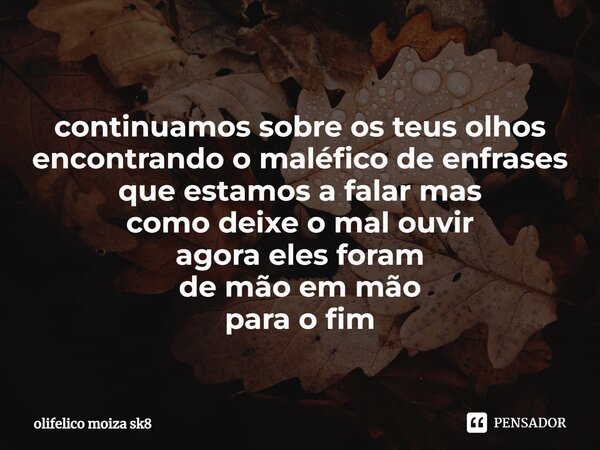 ⁠continuamos sobre os teus olhos encontrando o maléfico de enfrases que estamos a falar mas como deixe o mal ouvir agora eles foram de mão em mão para o fim... Frase de olifelico moiza sk8.