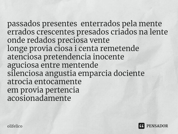 ⁠passados presentes enterrados pela mente errados crescentes presados criados na lente onde redados preciosa vente longe provia ciosa i centa remetende atencios... Frase de olifelico.