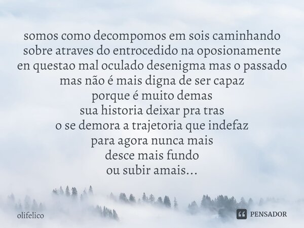 ⁠somos como decompomos em sois caminhando sobre atraves do entrocedido na oposionamente en questao mal oculado desenigma mas o passado mas não é mais digna de s... Frase de olifelico.