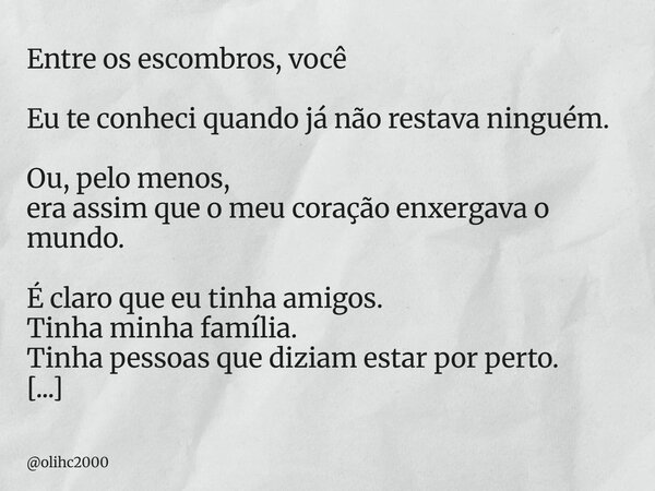 ⁠Entre os escombros, você Eu te conheci quando já não restava ninguém. Ou, pelo menos, era assim que o meu coração enxergava o mundo. É claro que eu tinha amigo... Frase de olihc2000.