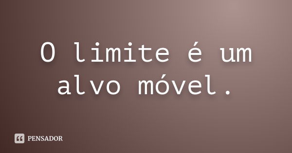 O limite é um alvo móvel.