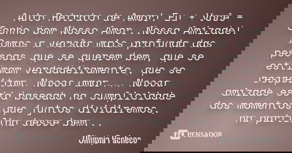 Auto Retrato de Amor! Eu + Você = Sonho bom Nosso Amor..Nossa Amizade! Somos a versão mais profunda das pessoas que se querem bem, que se estimam verdadeirament... Frase de Olimpia Pacheco.