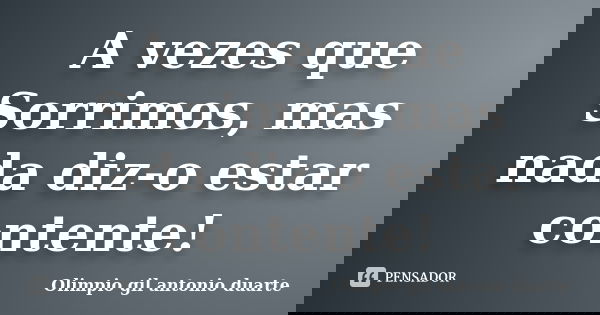 A vezes que Sorrimos, mas nada diz-o estar contente!... Frase de Olímpio gil antónio duarte.